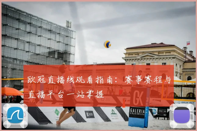 欧冠直播线观看指南:赛事赛程与直播平台一站掌握