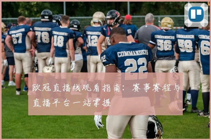 欧冠直播线观看指南:赛事赛程与直播平台一站掌握