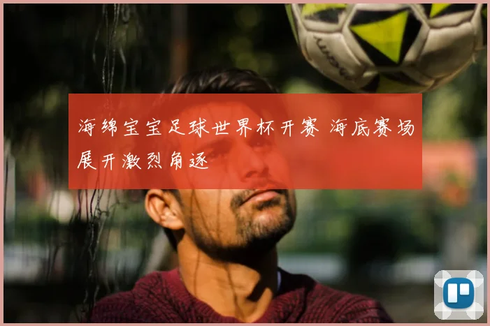海绵宝宝足球世界杯开赛 海底赛场展开激烈角逐
