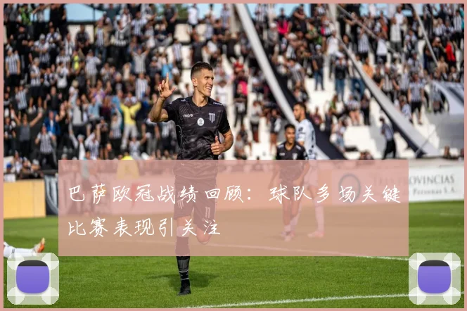 巴萨欧冠战绩回顾:球队多场关键比赛表现引关注